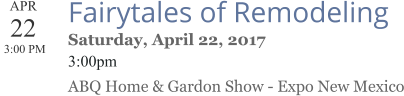 APR 22  3:00 PM  Fairytales of Remodeling Saturday, April 22, 2017 3:00pm ABQ Home & Gardon Show - Expo New Mexico