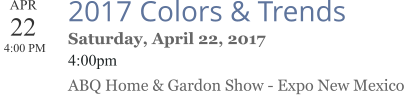 APR 22  4:00 PM  2017 Colors & Trends Saturday, April 22, 2017 4:00pm ABQ Home & Gardon Show - Expo New Mexico