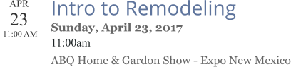 APR 23  11:00 AM  Intro to Remodeling Sunday, April 23, 2017 11:00am ABQ Home & Gardon Show - Expo New Mexico