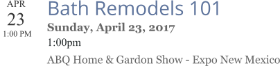 APR 23  1:00 PM  Bath Remodels 101 Sunday, April 23, 2017 1:00pm ABQ Home & Gardon Show - Expo New Mexico