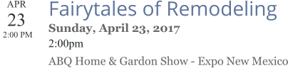 APR 23  2:00 PM  Fairytales of Remodeling Sunday, April 23, 2017 2:00pm ABQ Home & Gardon Show - Expo New Mexico