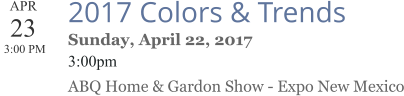 APR 23  3:00 PM  2017 Colors & Trends Sunday, April 22, 2017 3:00pm ABQ Home & Gardon Show - Expo New Mexico